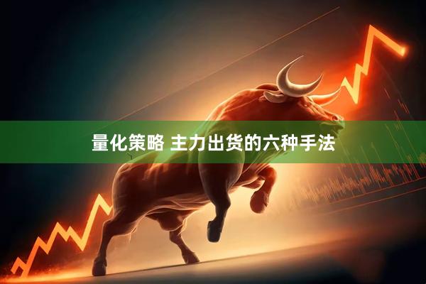 量化策略 主力出货的六种手法