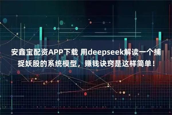 安鑫宝配资APP下载 用deepseek解读一个捕捉妖股的系统模型，赚钱诀窍是这样简单！