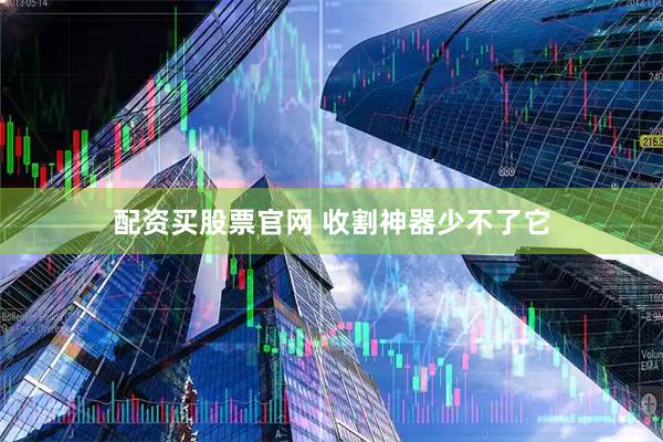 配资买股票官网 收割神器少不了它