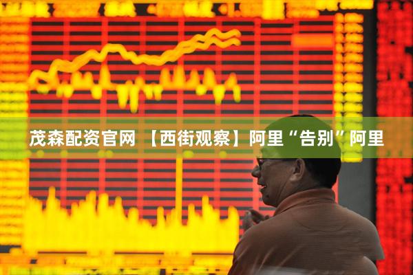 茂森配资官网 【西街观察】阿里“告别”阿里