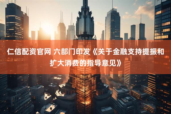 仁信配资官网 六部门印发《关于金融支持提振和扩大消费的指导意见》