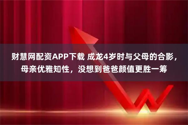 财慧网配资APP下载 成龙4岁时与父母的合影,母亲优雅知性,没想到爸爸颜值更胜一筹