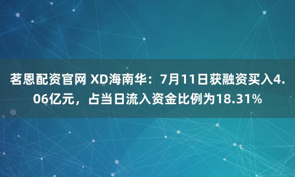 茗恩配资官网 XD海南华：7月11日获融资买入4.06亿元，占当日流入资金比例为18.31%