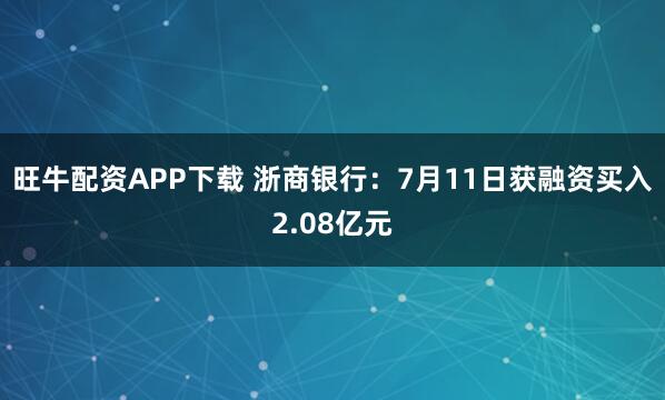 旺牛配资APP下载 浙商银行：7月11日获融资买入2.08亿元