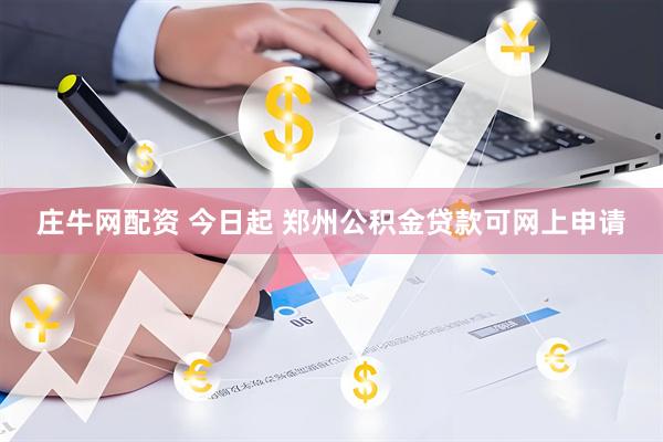 庄牛网配资 今日起 郑州公积金贷款可网上申请