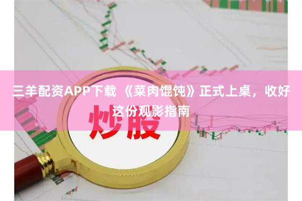 三羊配资APP下载 《菜肉馄饨》正式上桌,收好这份观影指南