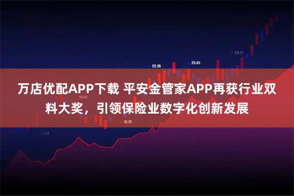 万店优配APP下载 平安金管家APP再获行业双料大奖,引领保险业数字化创新发展