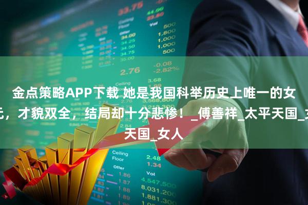 金点策略APP下载 她是我国科举历史上唯一的女状元,才貌双全,结局却十分悲惨!_傅善祥_太平天国_女人