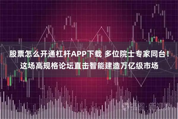 股票怎么开通杠杆APP下载 多位院士专家同台!这场高规格论坛直击智能建造万亿级市场