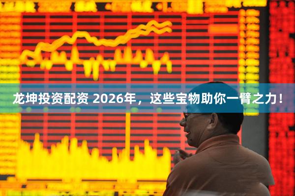 龙坤投资配资 2026年，这些宝物助你一臂之力！