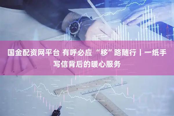 国金配资网平台 有呼必应 “移”路随行丨一纸手写信背后的暖心服务