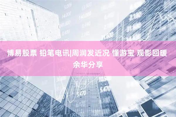 博易股票 铅笔电讯|周润发近况 懂游宝 观影回暖 余华分享